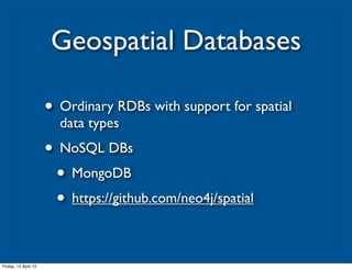 Geospatial Databases

                      • Ordinary RDBs with support for spatial
                        data types
                      • NoSQL DBs
                       • MongoDB
                       • https://github.com/neo4j/spatial

Friday, 12 April 13
 