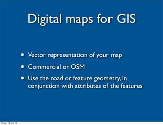 Digital maps for GIS

                      • Vector representation of your map
                      • Commercial or OSM
...