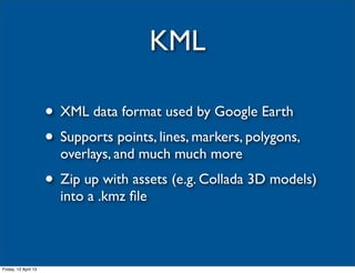 KML

                      • XML data format used by Google Earth
                      • Supports points, lines, markers,...