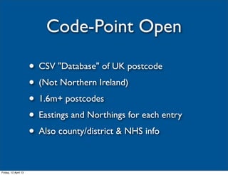 Code-Point Open

                      • CSV "Database" of UK postcode
                      • (Not Northern Ireland)
    ...