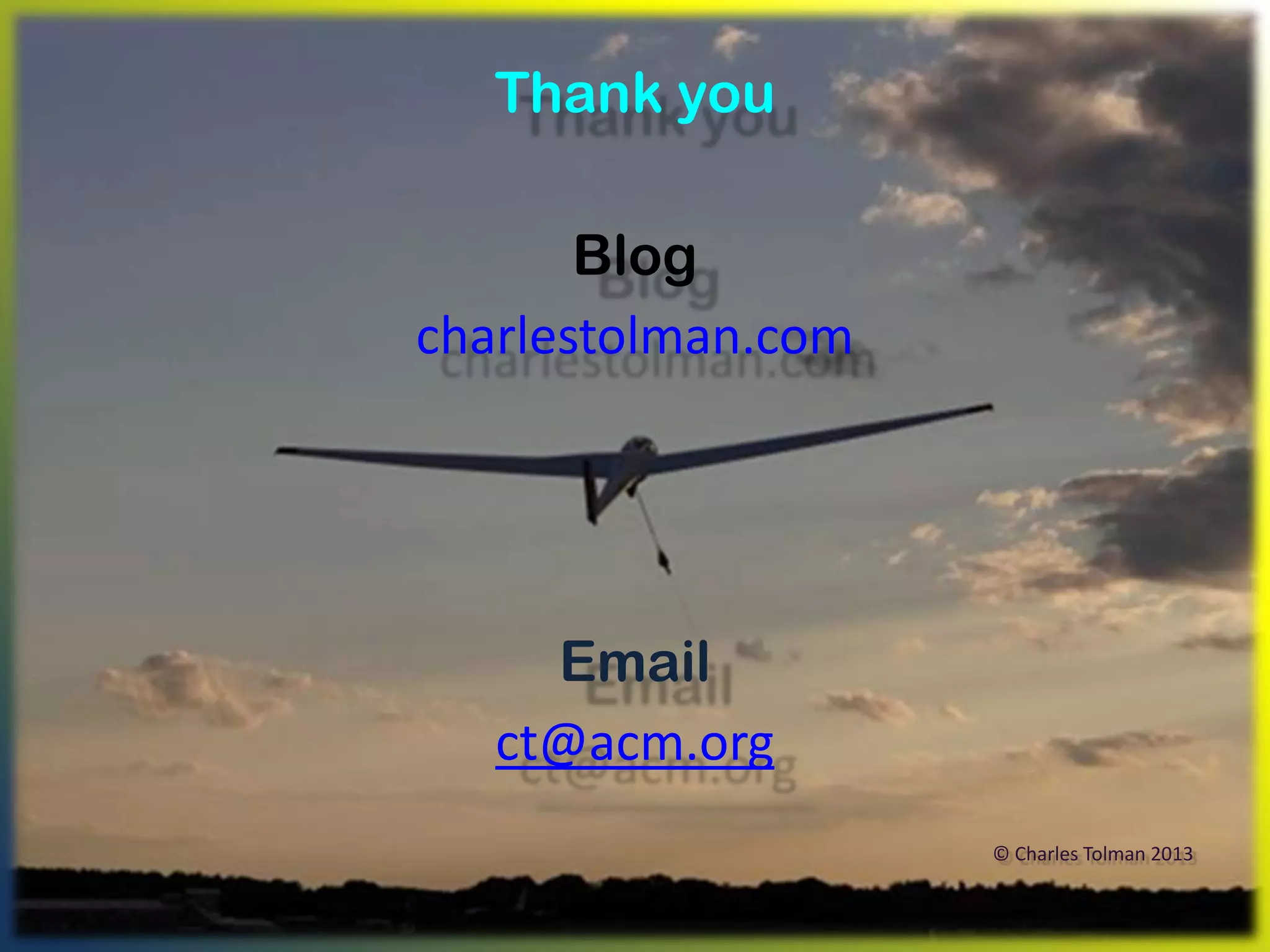 Thank you

       Blog
charlestolman.com




     Email
   ct@acm.org
                    © Charles Tolman 2013
 