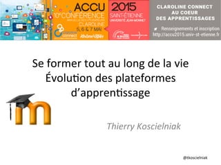 @tkoscielniak	
  
Se	
  former	
  tout	
  au	
  long	
  de	
  la	
  vie	
  
Évolu6on	
  des	
  plateformes	
  
d’appren6ss...
