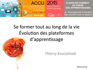 @tkoscielniak	
  
Se	
  former	
  tout	
  au	
  long	
  de	
  la	
  vie	
  
Évolu6on	
  des	
  plateformes	
  
d’appren6ss...