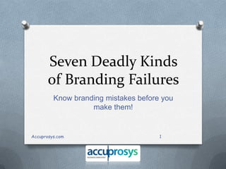 Seven Deadly Kinds
of Branding Failures
Know branding mistakes before you
make them!

Accuprosys.com

1

 