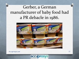 Gerber, a German
manufacturer of baby food had
a PR debacle in 1986.

Accuprosys.com

17

 