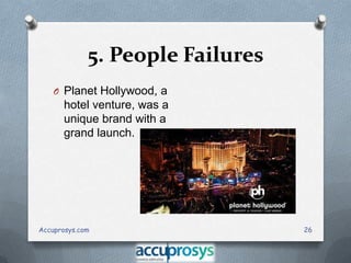 5. People Failures
O Planet Hollywood, a

hotel venture, was a
unique brand with a
grand launch.

Accuprosys.com

26

 