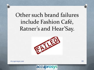 Other such brand failures
include Fashion Café,
Ratner’s and Hear’Say.

Accuprosys.com

30

 
