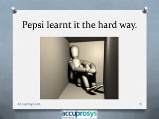 Pepsi learnt it the hard way.

Accuprosys.com

8

 