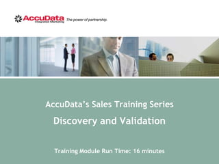 The power of partnership.




AccuData’s Sales Training Series
 Discovery and Validation

  Training Module Run Time: 16 minutes
 