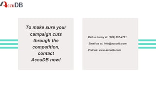 To make sure your
campaign cuts
through the
competition,
contact
AccuDB now!
Call us today at: (609) 357-4731
Email us at: info@accudb.com
Visit us: www.accudb.com
 