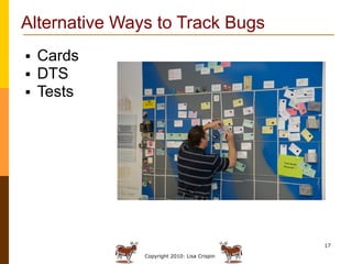 Alternative Ways to Track Bugs
   Cards
   DTS
   Tests




                                              17

         ...