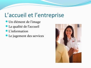 L’accueil et l’entreprise
Un élément de l’image
La qualité de l’accueil
L’information
Le jugement des services
 