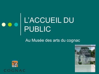 L’ACCUEIL DU
PUBLIC
Au Musée des arts du cognac
 