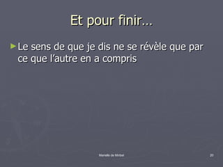 Et pour finir… Le sens de que je dis ne se révèle que par ce que l’autre en a compris  