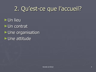 2. Qu’est-ce que l’accueil? Un lieu Un contrat Une organisation Une attitude 