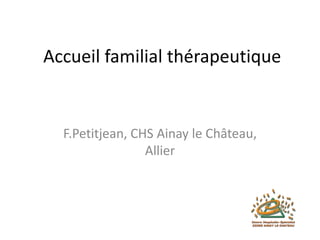 Accueil familial thérapeutique

F.Petitjean, CHS Ainay le Château,
Allier

 