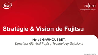 Stratégie & Vision de Fujitsu
               Hervé GARNOUSSET,
    Directeur Général Fujitsu Technology Solutions


                          0                          Copyright 2010 FUJITSU
 