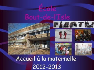 École
Bout-de-l’Isle
Accueil à la maternelle
2012-2013
 