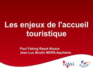 Les enjeux de l'accueil
     touristique
    Paul Fabing Resot Alsace
    Jean-Luc Boulin MOPA Aquitaine
 