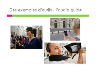 Des exemples d’outils : l’audio guide
 