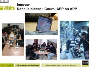Innover
                  Dans la classe : Cours, APP ou APP




25   12/06/2012   Département Informatique   Des mobiles aux objets : Internet pour apprendre
 