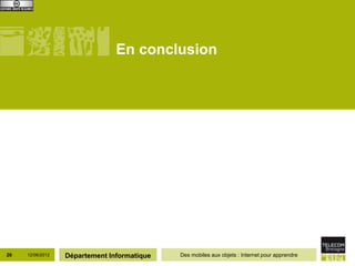 En conclusion




26   12/06/2012   Département Informatique   Des mobiles aux objets : Internet pour apprendre
 