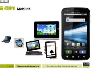Mobilité




8   12/06/2012   Département Informatique   Des mobiles aux objets : Internet pour apprendre
 