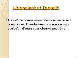 L’appelant et l’appeléL’appelant et l’appelé
Lors d’une conversation téléphonique, le seul
contact avec l’interlocuteur est sonore, mais
quelqu’un d’autre vous observe peut-être…
10
 