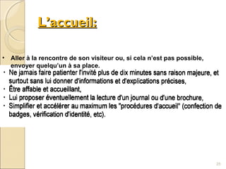 L’accueil:L’accueil:
• Aller à la rencontre de son visiteur ou, si cela n’est pas possible,
envoyer quelqu’un à sa place.
25
 