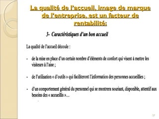 La qualité de l’accueil, image de marqueLa qualité de l’accueil, image de marque
de l’entreprise, est un facteur dede l’entreprise, est un facteur de
rentabilité:rentabilité:
37
 