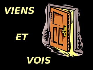 VIENS  ET VOIS 