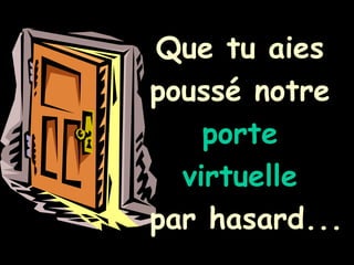 Que tu aies  poussé notre  porte  virtuelle   par hasard... 