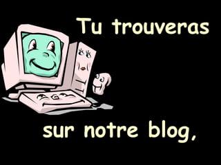 Tu trouveras sur notre blog,   