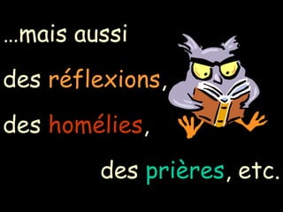 … mais aussi  des  réflexions ,  des  homélies ,  des  prières , etc. 