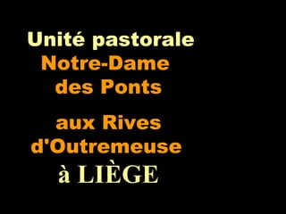 Unité pastorale Notre-Dame  des Ponts aux Rives d'Outremeuse   à LIÈGE 