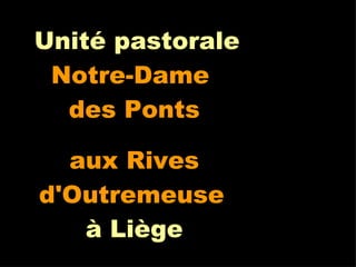 Unité pastorale Notre-Dame  des Ponts aux Rives d'Outremeuse   à Liège 