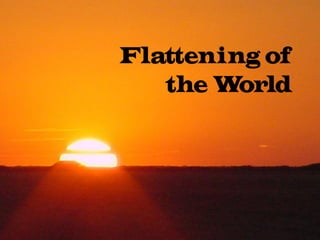 Flattening of
the World
 