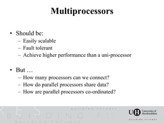 Multiprocessors

• Should be:
  – Easily scalable
  – Fault tolerant
  – Achieve higher performance than a uni-processor

• But …
  – How many processors can we connect?
  – How do parallel processors share data?
  – How are parallel processors co-ordinated?
 