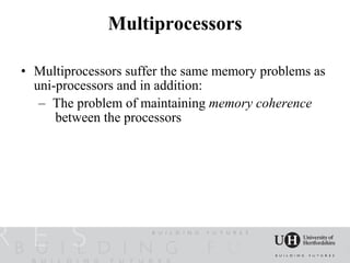 Multiprocessors

• Multiprocessors suffer the same memory problems as
  uni-processors and in addition:
   – The problem of maintaining memory coherence
      between the processors
 