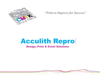 ‘ Print to Impress for Success’




Acculith Repro



                                    Limited
 Design, Print & Event Solutions
 