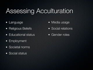 Assessing Acculturation
Language             Media usage
Religious Beliefs    Social relations
Educational status   Gender...