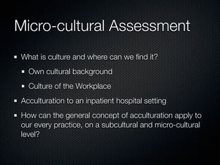 Micro-cultural Assessment
What is culture and where can we ﬁnd it?
  Own cultural background
  Culture of the Workplace
Ac...