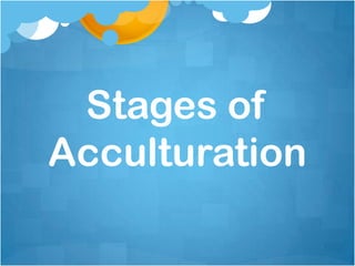 Stages of
Acculturation

 