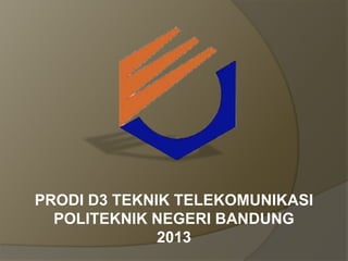 PRODI D3 TEKNIK TELEKOMUNIKASI
POLITEKNIK NEGERI BANDUNG
2013

 