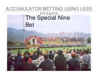 ACCUMULATOR BETTING USING LESS
STAKES
The Special Nine
Bet
 