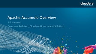 11
Apache Accumulo Overview
Bill Havanki
Solutions Architect, Cloudera Government Solutions
 