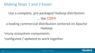 38 ©2014 Cloudera, Inc. All rights reserved.
Making Steps 1 and 2 Easier
Use a complete, pre-packaged Hadoop distribution
...