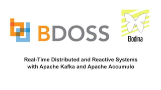 Real-Time Distributed and Reactive Systems
with Apache Kafka and Apache Accumulo
 