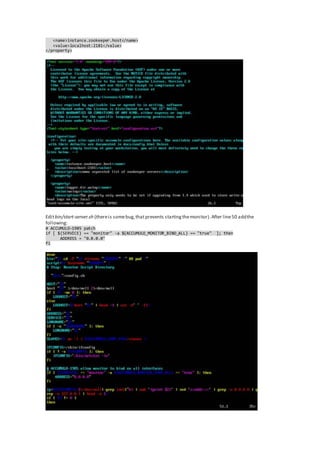 <name>instance.zookeeper.host</name>
<value>localhost:2181</value>
</property>
Editbin/start-server.sh (thereis somebug,thatprevents startingthemonitor).After line50 addthe
following:
# ACCUMULO-1985 patch
if [ ${SERVICE} == "monitor" -a ${ACCUMULO_MONITOR_BIND_ALL} == "true" ]; then
ADDRESS = "0.0.0.0"
fi
 