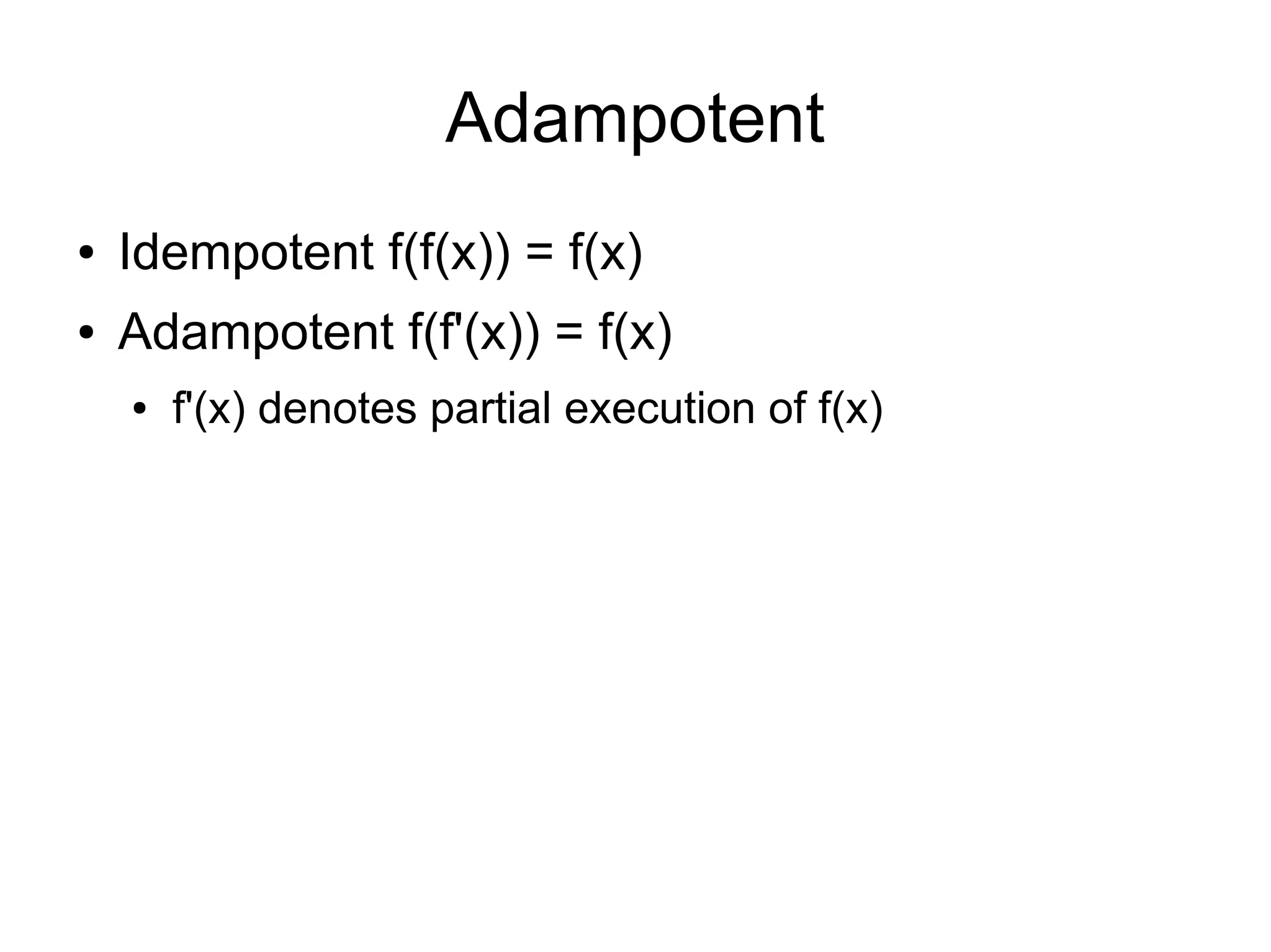 Adampotent
●   Idempotent f(f(x)) = f(x)
●   Adampotent f(f'(x)) = f(x)
    ●   f'(x) denotes partial execution of f(x)
 